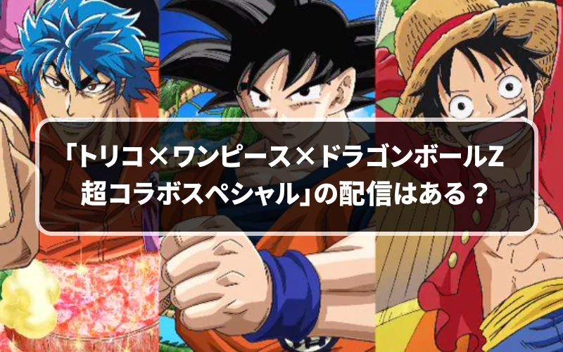 アニメ「トリコ×ワンピース×ドラゴンボールZ 超コラボスペシャル」は 